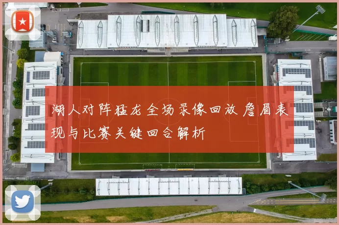 湖人对阵猛龙全场录像回放 詹眉表现与比赛关键回合解析