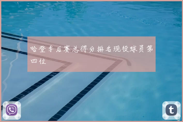 哈登季后赛总得分排名现役球员第四位