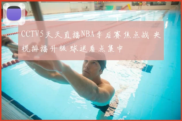 CCTV5天天直播NBA季后赛焦点战 央视排播升级 球迷看点集中