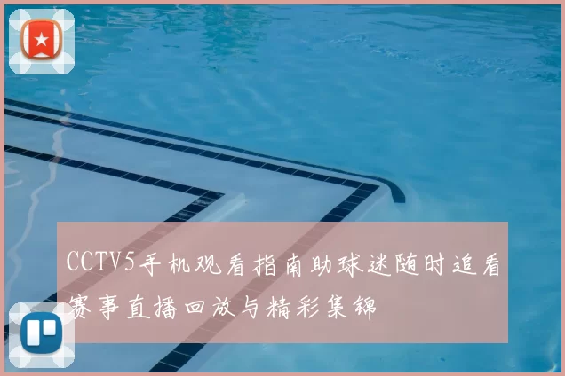 CCTV5手机观看指南助球迷随时追看赛事直播回放与精彩集锦