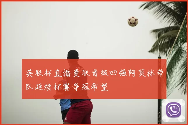 英联杯直播曼联晋级四强阿莫林带队延续杯赛争冠希望