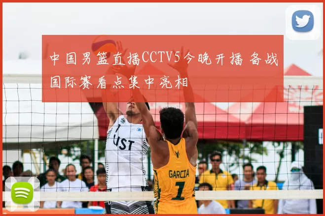 中国男篮直播CCTV5今晚开播 备战国际赛看点集中亮相