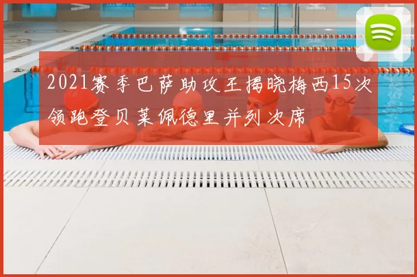 2021赛季巴萨助攻王揭晓梅西15次领跑登贝莱佩德里并列次席