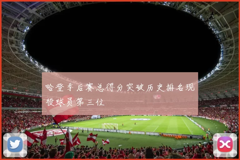 哈登季后赛总得分突破历史排名现役球员第三位