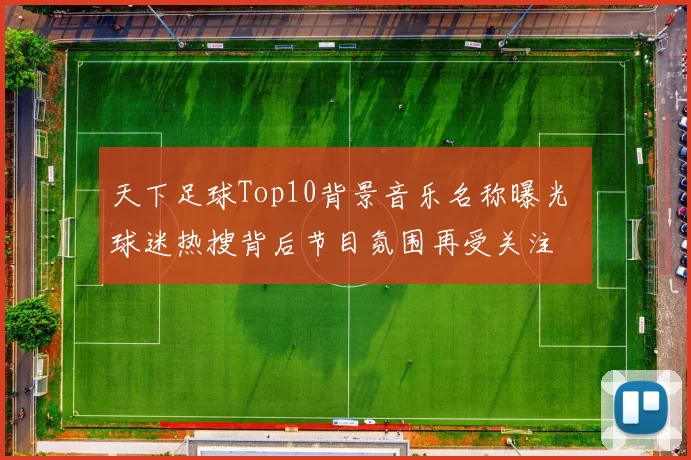 天下足球Top10背景音乐名称曝光 球迷热搜背后节目氛围再受关注