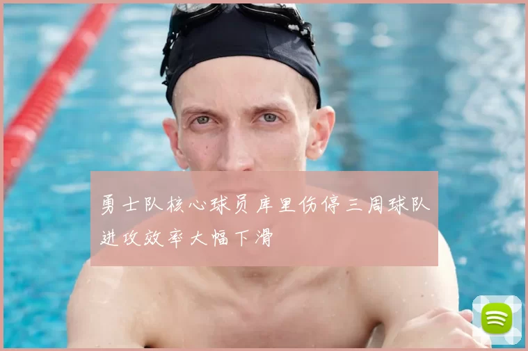 勇士队核心球员库里伤停三周球队进攻效率大幅下滑