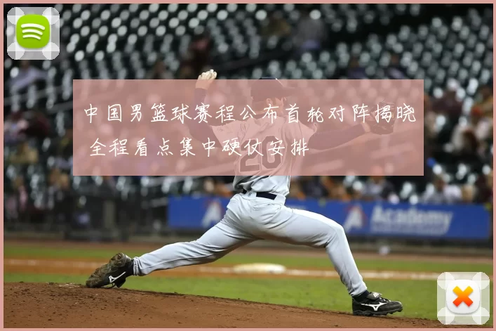 中国男篮球赛程公布首轮对阵揭晓 全程看点集中硬仗安排