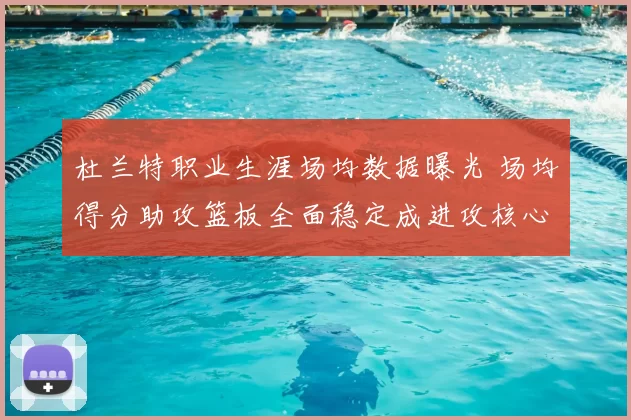 杜兰特职业生涯场均数据曝光 场均得分助攻篮板全面稳定成进攻核心