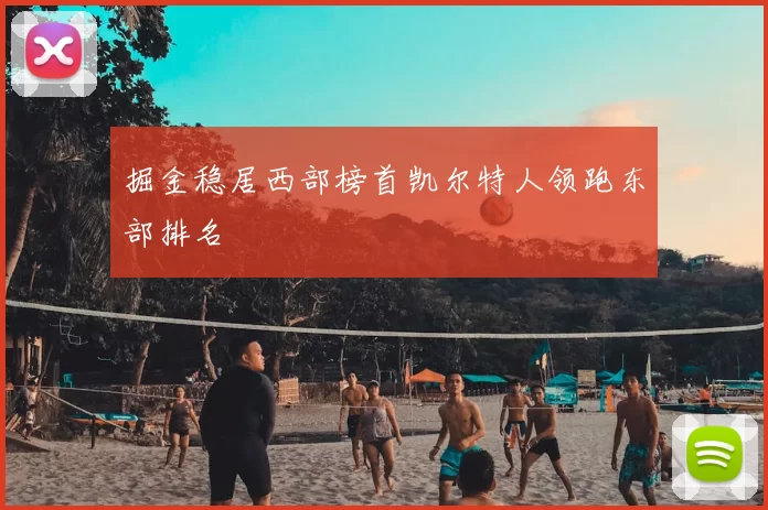 掘金稳居西部榜首凯尔特人领跑东部排名