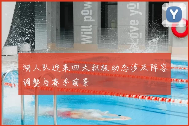 湖人队迎来四大积极动态涉及阵容调整与赛季前景