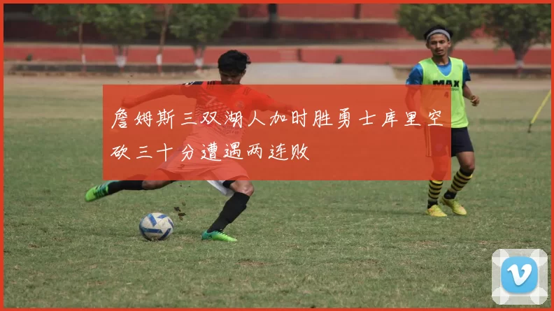 詹姆斯三双湖人加时胜勇士库里空砍三十分遭遇两连败