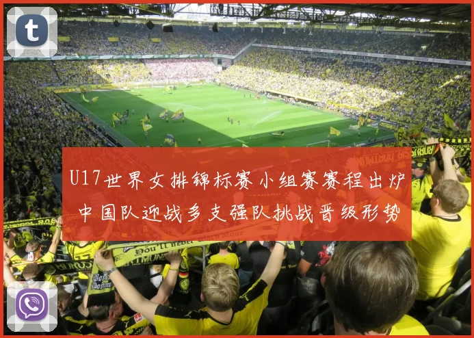 U17世界女排锦标赛小组赛赛程出炉 中国队迎战多支强队挑战晋级形势