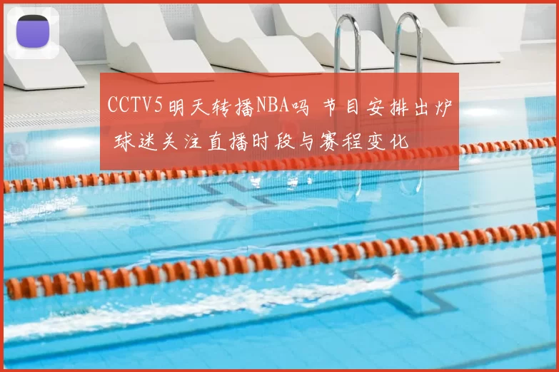 CCTV5明天转播NBA吗 节目安排出炉 球迷关注直播时段与赛程变化