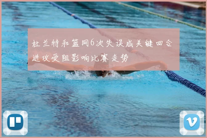 杜兰特和篮网6次失误成关键回合 进攻受阻影响比赛走势