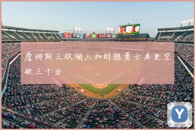 詹姆斯三双湖人加时胜勇士库里空砍三十分