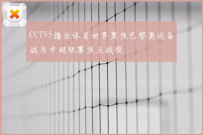 CCTV5播出体育世界聚焦巴黎奥运备战与中超联赛焦点战役