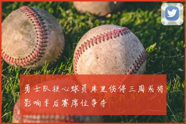 勇士队核心球员库里伤停三周或将影响季后赛席位争夺