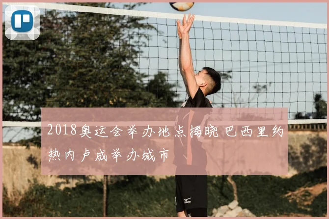 2018奥运会举办地点揭晓 巴西里约热内卢成举办城市