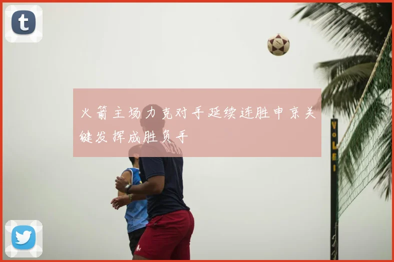 火箭主场力克对手延续连胜申京关键发挥成胜负手