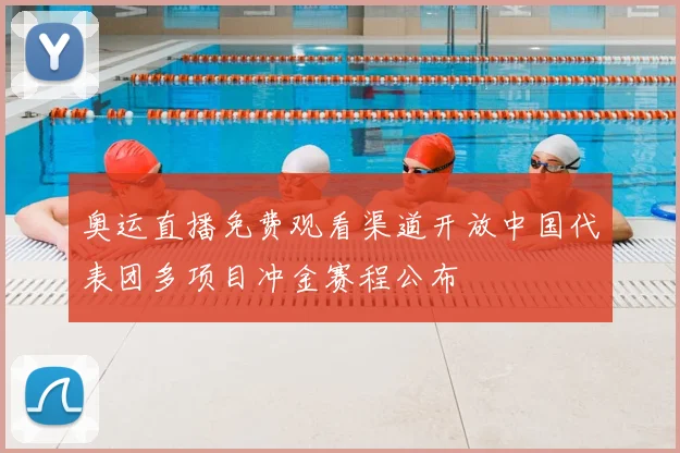 奥运直播免费观看渠道开放中国代表团多项目冲金赛程公布