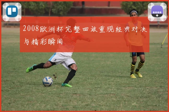 2008欧洲杯完整回放重现经典对决与精彩瞬间