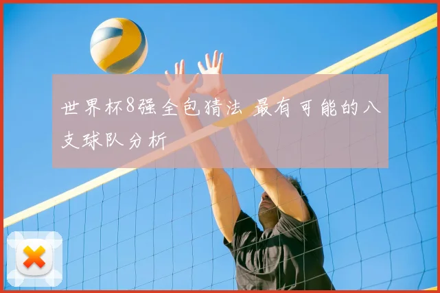 世界杯8强全包猜法 最有可能的八支球队分析