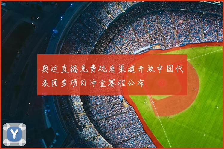 奥运直播免费观看渠道开放中国代表团多项目冲金赛程公布