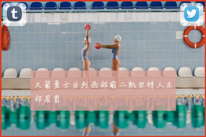 火箭勇士分列西部前二凯尔特人东部居首