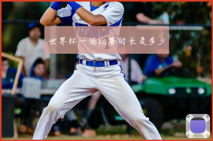 世界杯一场比赛时长是多少