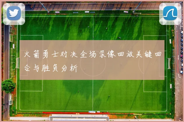 火箭勇士对决全场录像回放关键回合与胜负分析